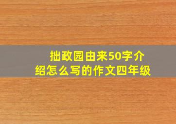 拙政园由来50字介绍怎么写的作文四年级