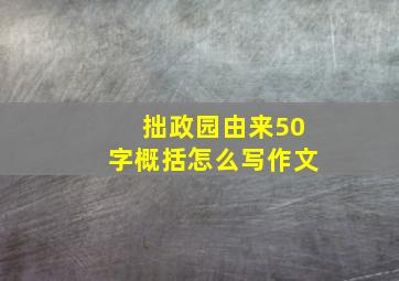 拙政园由来50字概括怎么写作文