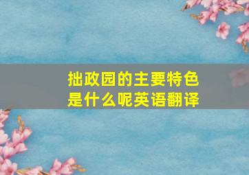 拙政园的主要特色是什么呢英语翻译