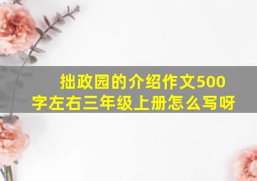 拙政园的介绍作文500字左右三年级上册怎么写呀