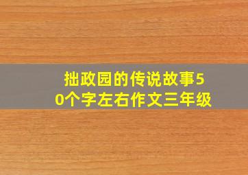 拙政园的传说故事50个字左右作文三年级