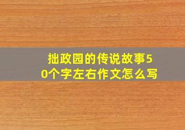 拙政园的传说故事50个字左右作文怎么写