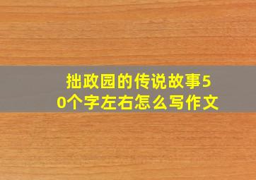 拙政园的传说故事50个字左右怎么写作文