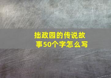 拙政园的传说故事50个字怎么写