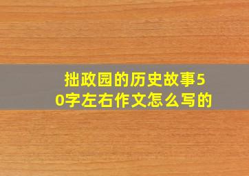 拙政园的历史故事50字左右作文怎么写的