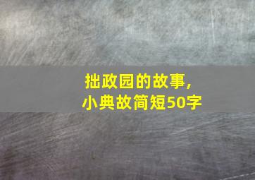 拙政园的故事,小典故简短50字