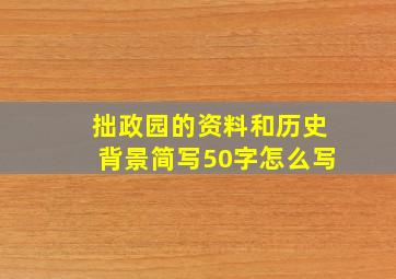 拙政园的资料和历史背景简写50字怎么写