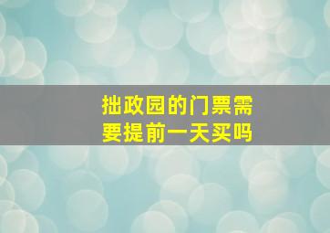 拙政园的门票需要提前一天买吗