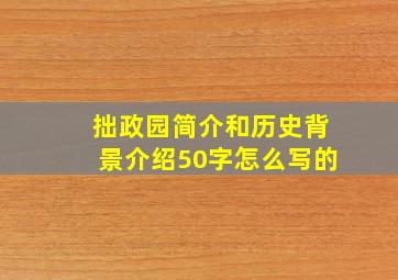 拙政园简介和历史背景介绍50字怎么写的