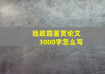 拙政园鉴赏论文3000字怎么写