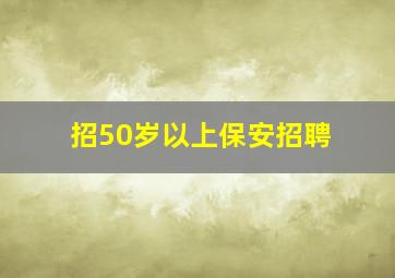 招50岁以上保安招聘