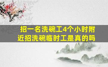 招一名洗碗工4个小时附近招洗碗临时工是真的吗