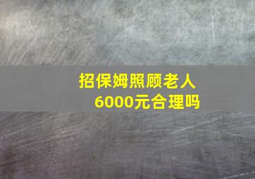 招保姆照顾老人6000元合理吗