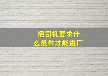 招司机要求什么条件才能进厂