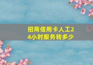 招商信用卡人工24小时服务转多少