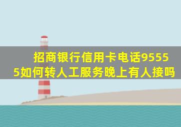 招商银行信用卡电话95555如何转人工服务晚上有人接吗