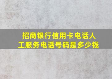 招商银行信用卡电话人工服务电话号码是多少钱