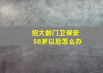 招大龄门卫保安58岁以后怎么办