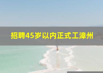 招聘45岁以内正式工漳州