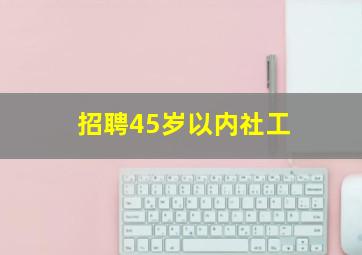 招聘45岁以内社工