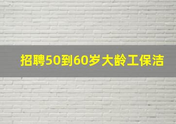 招聘50到60岁大龄工保洁