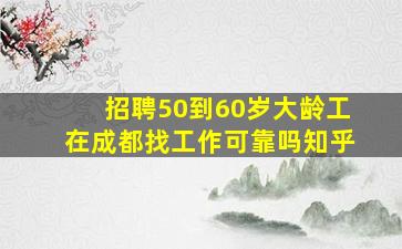 招聘50到60岁大龄工在成都找工作可靠吗知乎