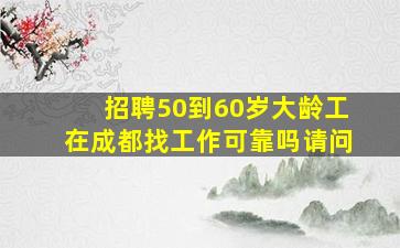 招聘50到60岁大龄工在成都找工作可靠吗请问