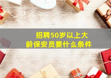 招聘50岁以上大龄保安员要什么条件