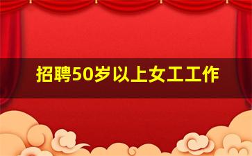 招聘50岁以上女工工作