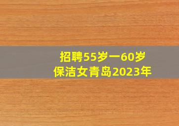 招聘55岁一60岁保洁女青岛2023年