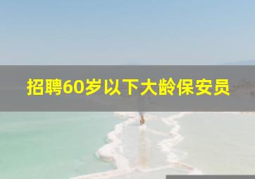 招聘60岁以下大龄保安员