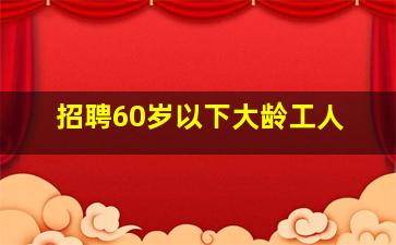 招聘60岁以下大龄工人