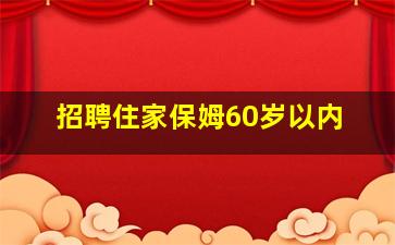 招聘住家保姆60岁以内