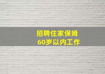 招聘住家保姆60岁以内工作