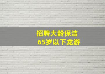 招聘大龄保洁65岁以下龙游