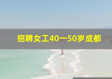 招聘女工40一50岁成都