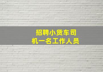 招聘小货车司机一名工作人员