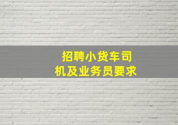 招聘小货车司机及业务员要求