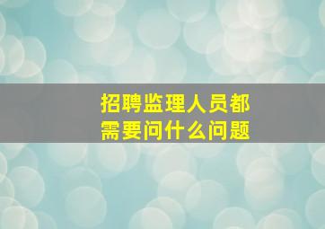 招聘监理人员都需要问什么问题