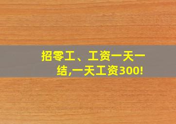 招零工、工资一天一结,一天工资300!