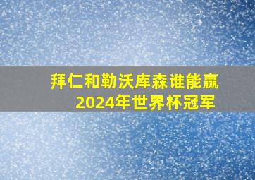 拜仁和勒沃库森谁能赢2024年世界杯冠军