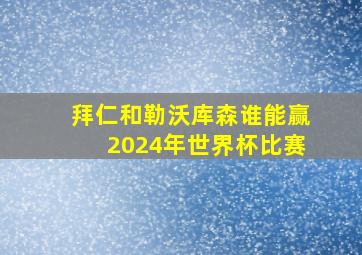 拜仁和勒沃库森谁能赢2024年世界杯比赛