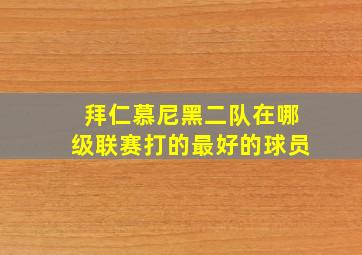 拜仁慕尼黑二队在哪级联赛打的最好的球员