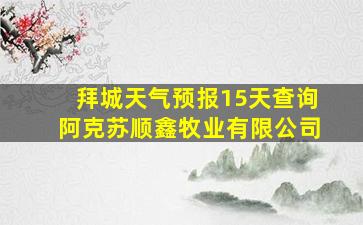 拜城天气预报15天查询阿克苏顺鑫牧业有限公司