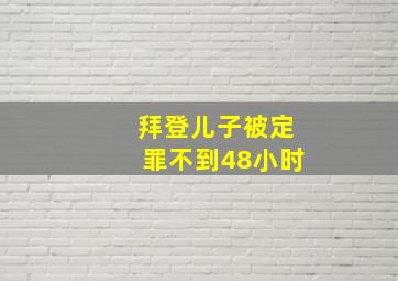 拜登儿子被定罪不到48小时