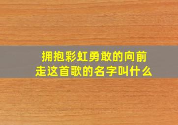 拥抱彩虹勇敢的向前走这首歌的名字叫什么