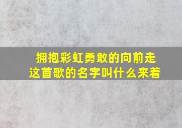 拥抱彩虹勇敢的向前走这首歌的名字叫什么来着