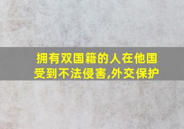 拥有双国籍的人在他国受到不法侵害,外交保护