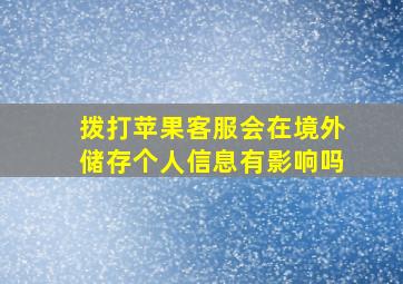 拨打苹果客服会在境外储存个人信息有影响吗