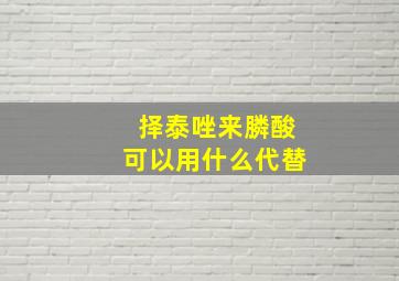 择泰唑来膦酸可以用什么代替